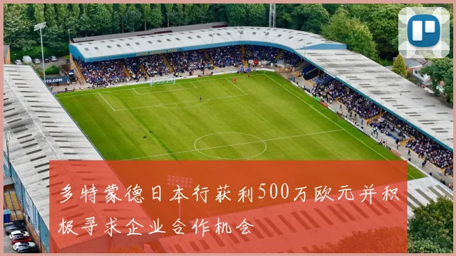 多特蒙德日本行获利500万欧元并积极寻求企业合作机会