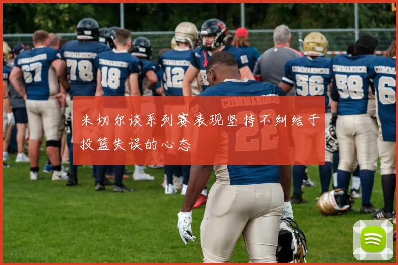 米切尔谈系列赛表现坚持不纠结于投篮失误的心态