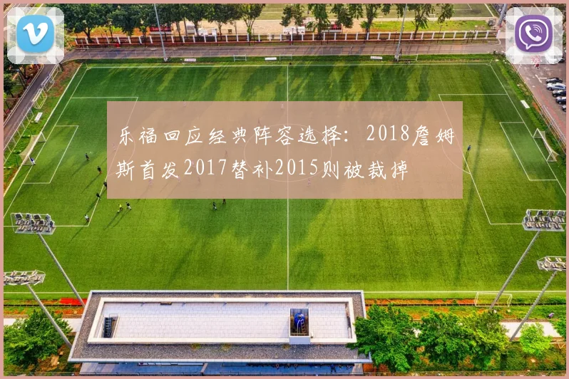 乐福回应经典阵容选择:2018詹姆斯首发2017替补2015则被裁掉