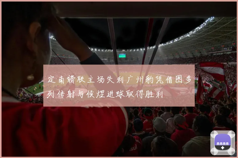 定南赣联主场失利广州豹凭借图多列传射与侯煜进球取得胜利