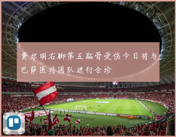费尔明右脚第五跖骨受伤今日将与巴萨医疗团队进行会诊