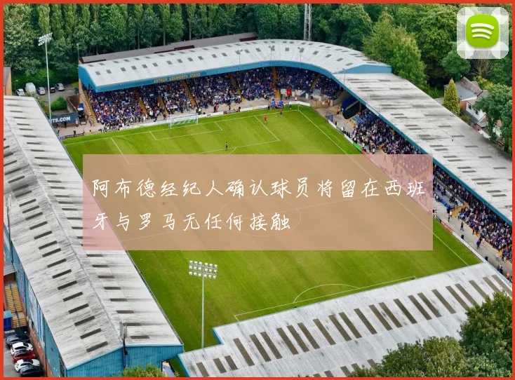阿布德经纪人确认球员将留在西班牙与罗马无任何接触